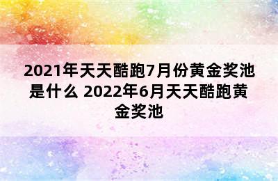 2021年天天酷跑7月份黄金奖池是什么 2022年6月天天酷跑黄金奖池